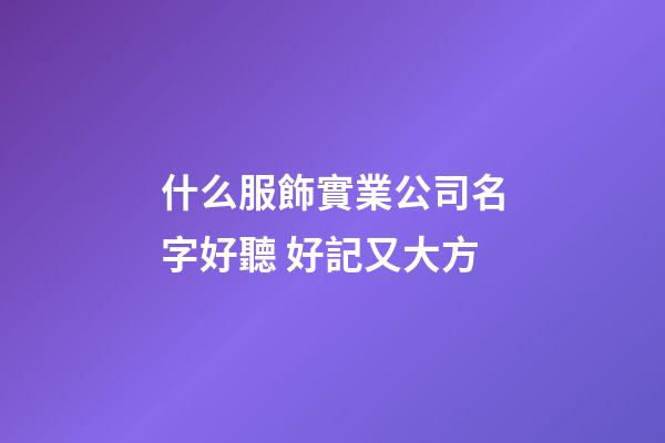 什么服飾實業公司名字好聽 好記又大方-第1張-公司起名-玄機派